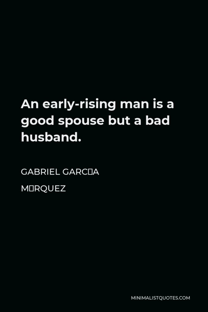 Gabriel García Márquez Quote - An early-rising man is a good spouse but a bad husband.