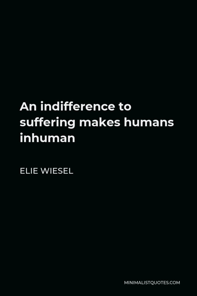 Elie Wiesel Quote - An indifference to suffering makes humans inhuman