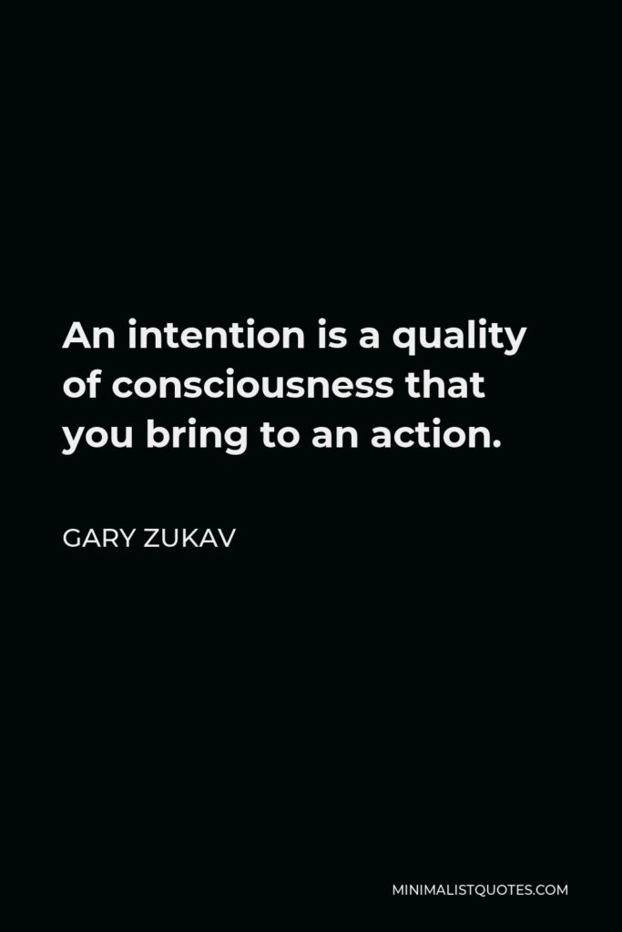 Gary Zukav Quote - An intention is a quality of consciousness that you bring to an action.