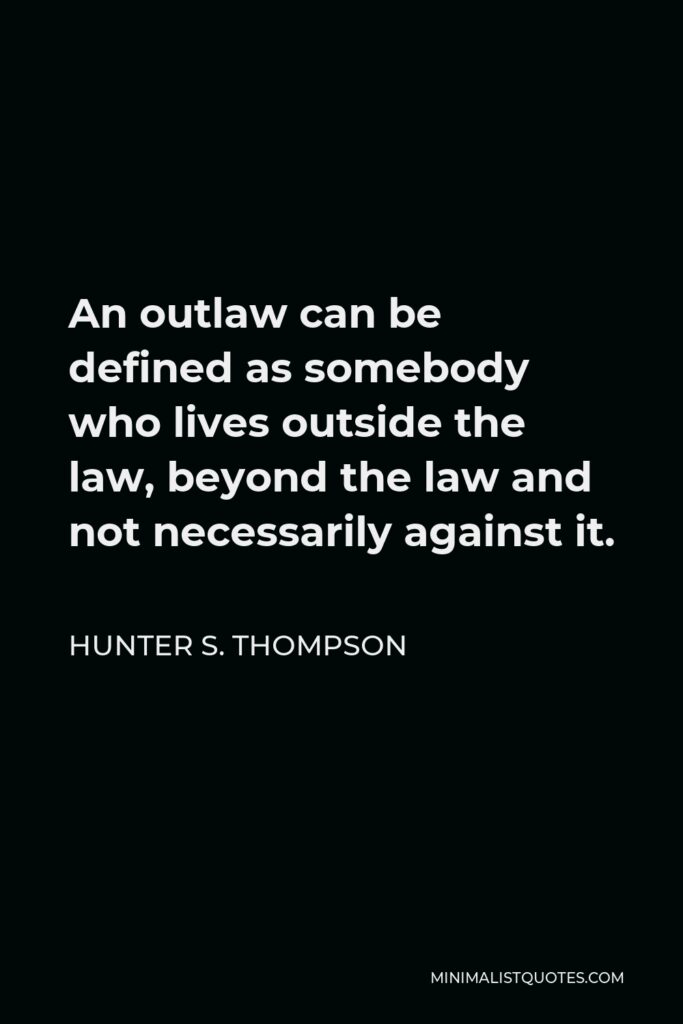 Hunter S. Thompson Quote - An outlaw can be defined as somebody who lives outside the law, beyond the law and not necessarily against it.