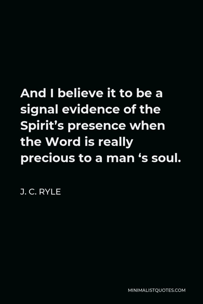 J. C. Ryle Quote - And I believe it to be a signal evidence of the Spirit’s presence when the Word is really precious to a man ‘s soul.