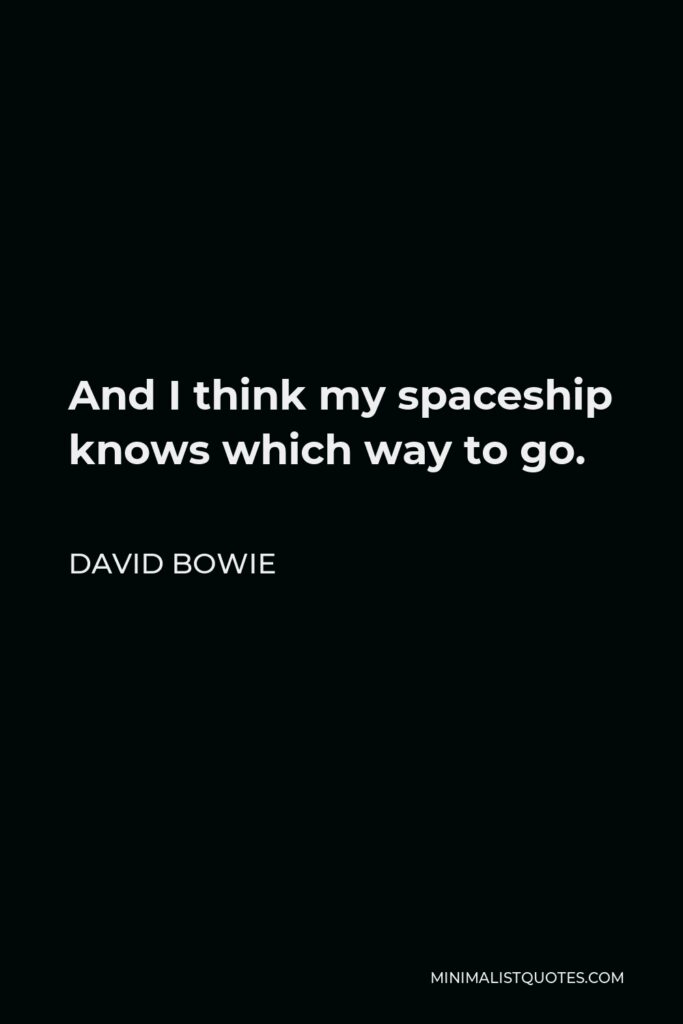 David Bowie Quote - And I think my spaceship knows which way to go.