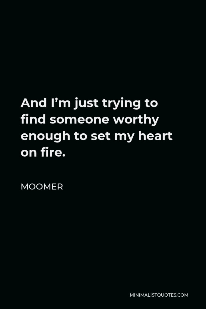 Moomer Quote - And I’m just trying to find someone worthy enough to set my heart on fire.