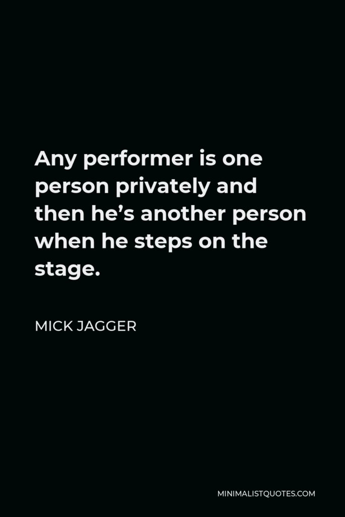 Mick Jagger Quote - Any performer is one person privately and then he’s another person when he steps on the stage.