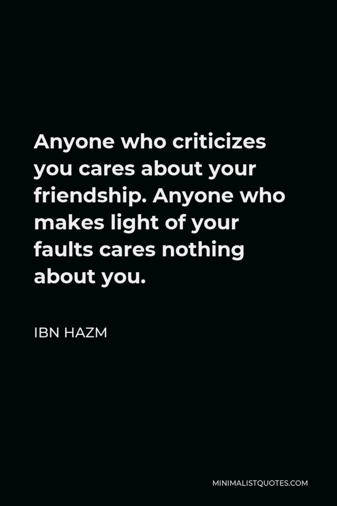 Ibn Hazm Quote - Anyone who criticizes you cares about your friendship. Anyone who makes light of your faults cares nothing about you.