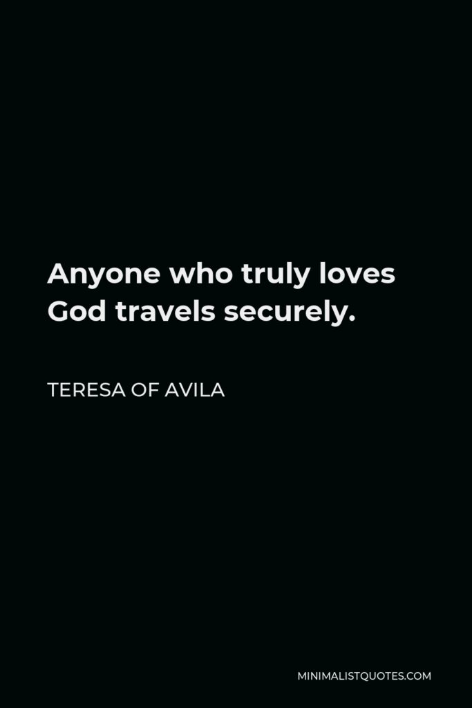 Teresa of Avila Quote - Anyone who truly loves God travels securely.