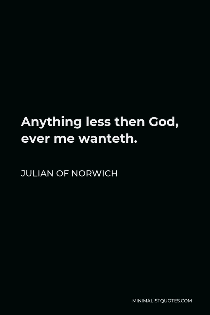 Julian of Norwich Quote - Anything less then God, ever me wanteth.