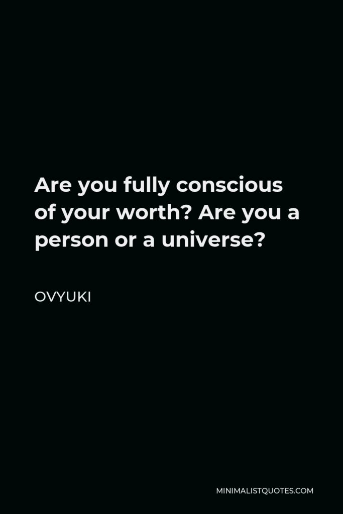 Ovyuki Quote - Are you fully conscious of your worth? Are you a person or a universe?