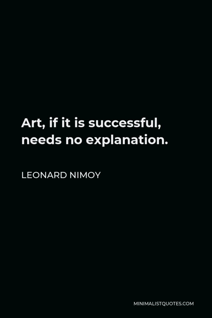 Leonard Nimoy Quote - Art, if it is successful, needs no explanation.