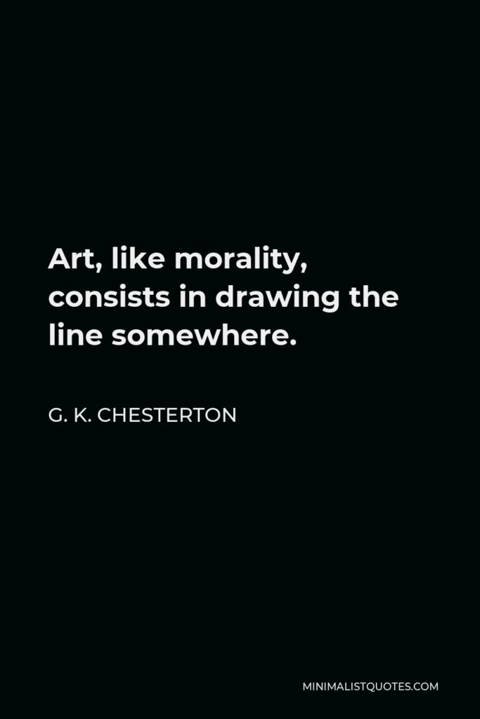 G. K. Chesterton Quote - Art, like morality, consists in drawing the line somewhere.