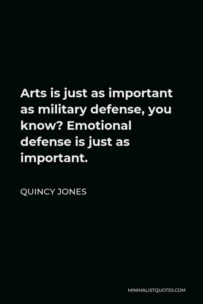 Quincy Jones Quote - Arts is just as important as military defense, you know? Emotional defense is just as important.