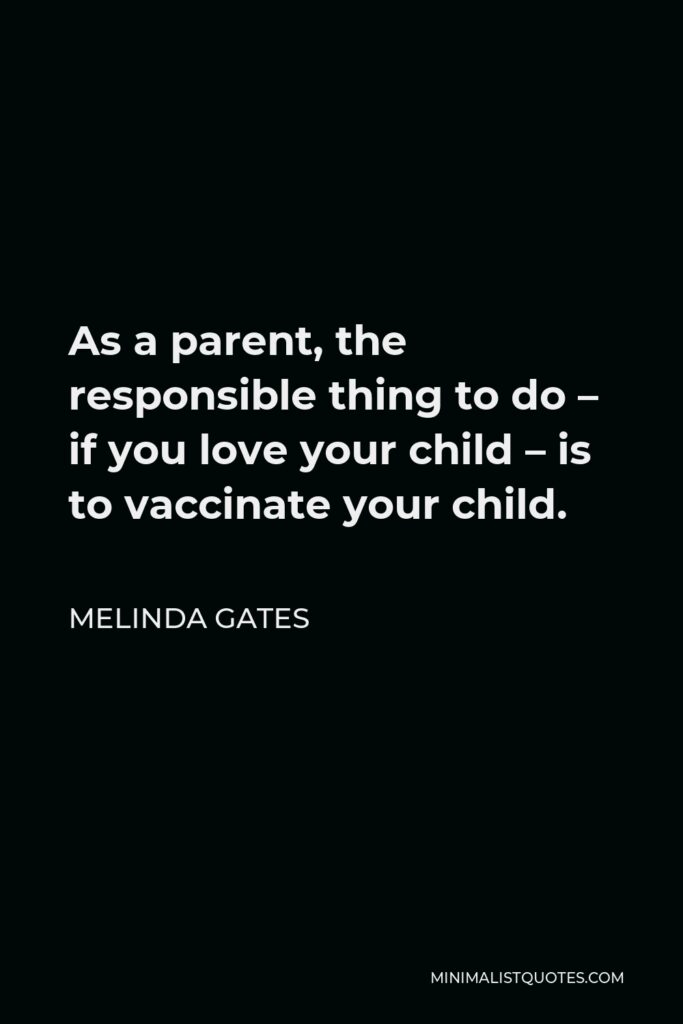 Melinda Gates Quote - As a parent, the responsible thing to do – if you love your child – is to vaccinate your child.