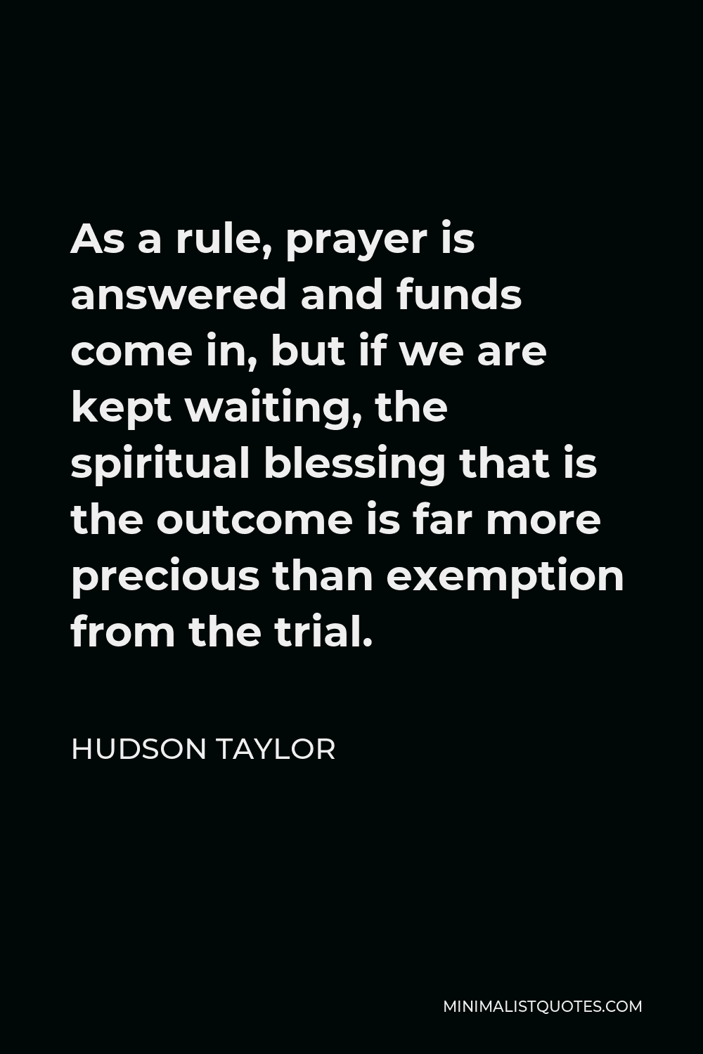 Hudson Taylor Quote - As a rule, prayer is answered and funds come in, but if we are kept waiting, the spiritual blessing that is the outcome is far more precious than exemption from the trial.