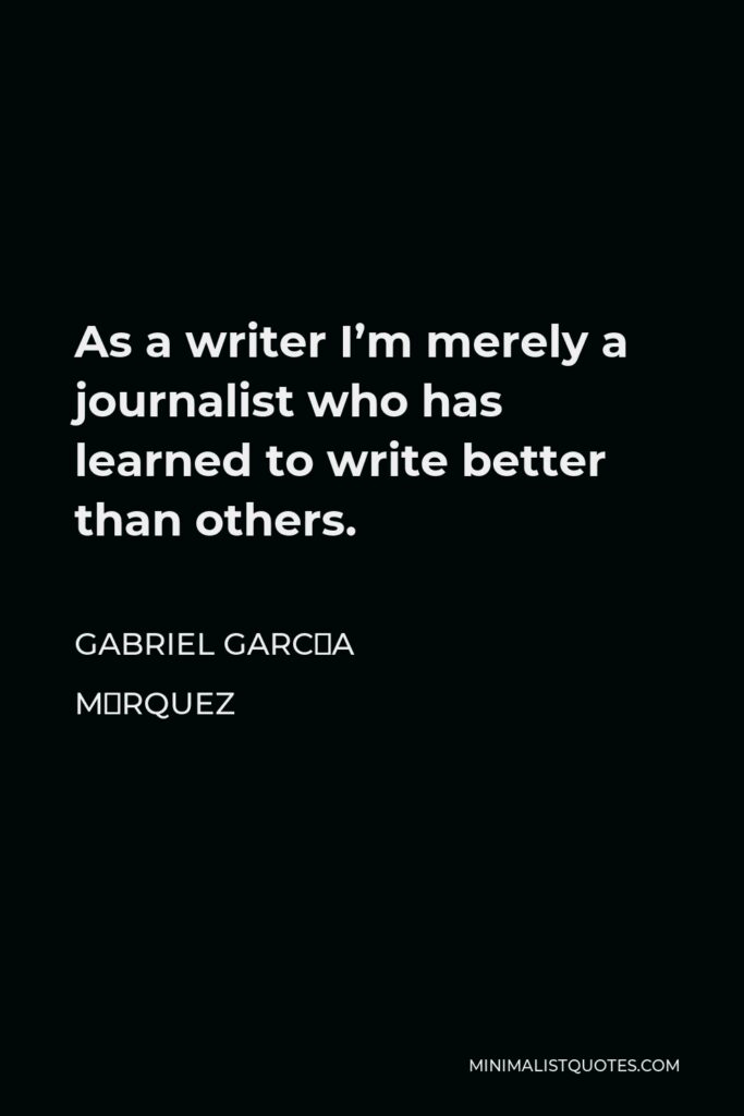 Gabriel García Márquez Quote - As a writer I’m merely a journalist who has learned to write better than others.