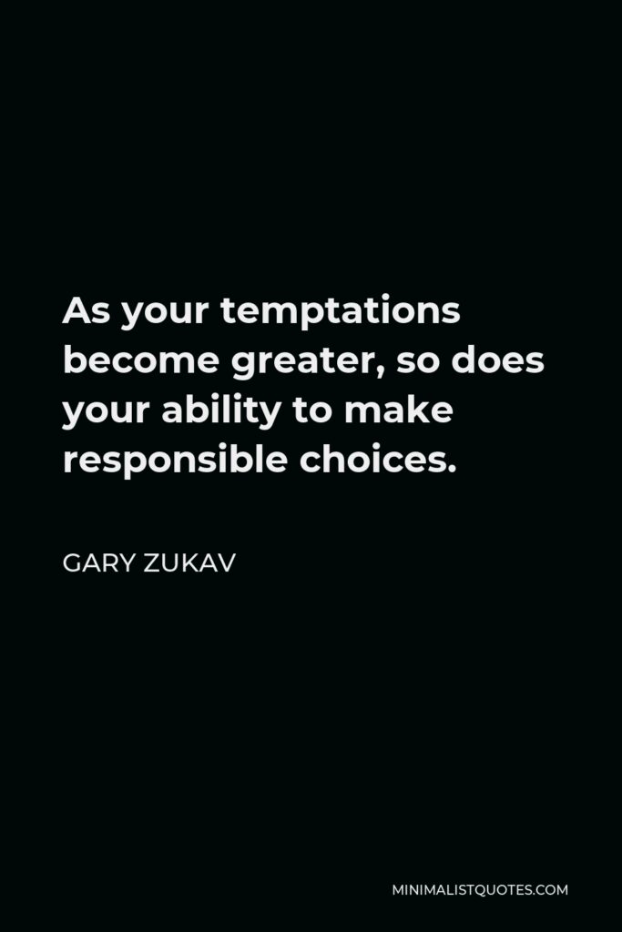 Gary Zukav Quote - As your temptations become greater, so does your ability to make responsible choices.