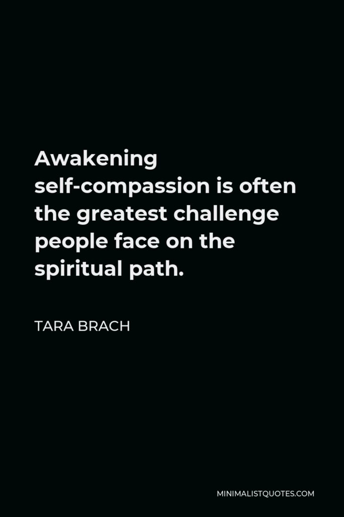 Tara Brach Quote - Awakening self-compassion is often the greatest challenge people face on the spiritual path.