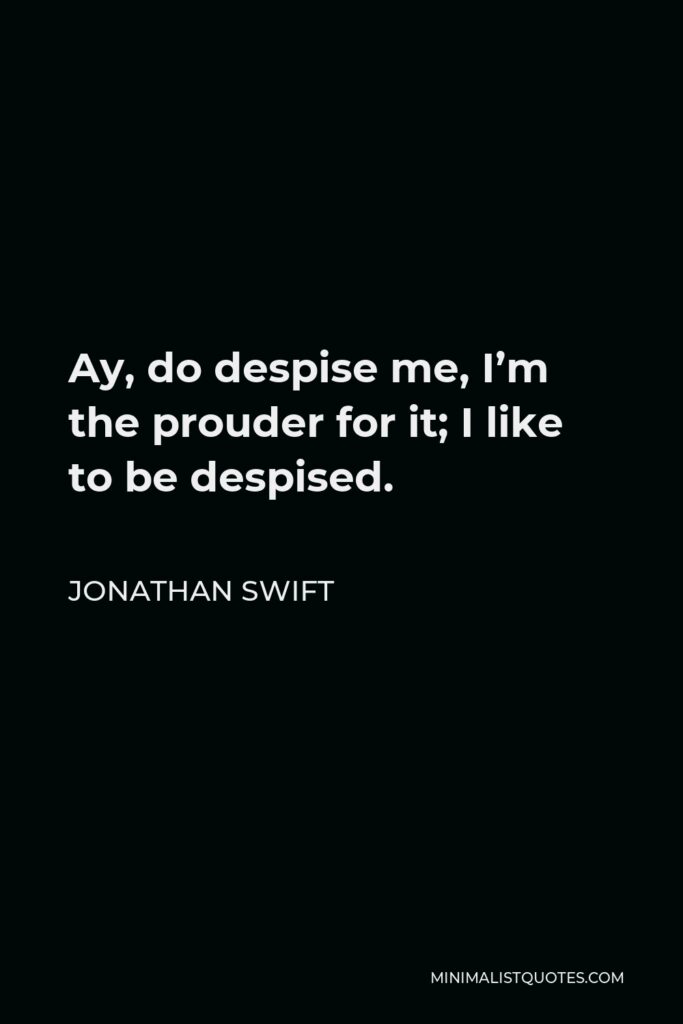 Jonathan Swift Quote - Ay, do despise me, I’m the prouder for it; I like to be despised.