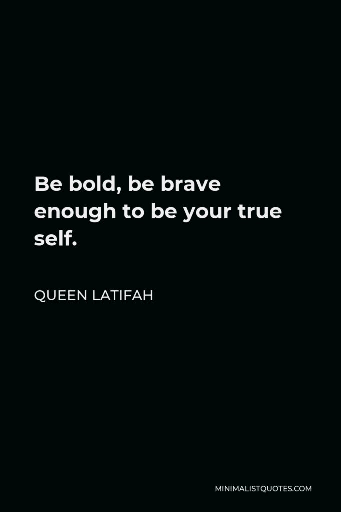 Queen Latifah Quote - Be bold, be brave enough to be your true self.