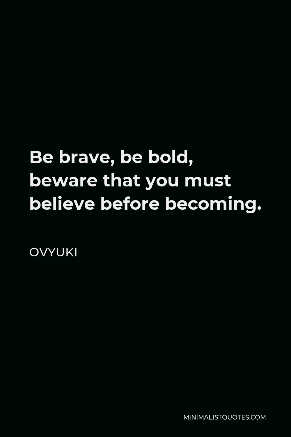 Ovyuki Quote - Be brave, be bold, beware that you must believe before becoming.