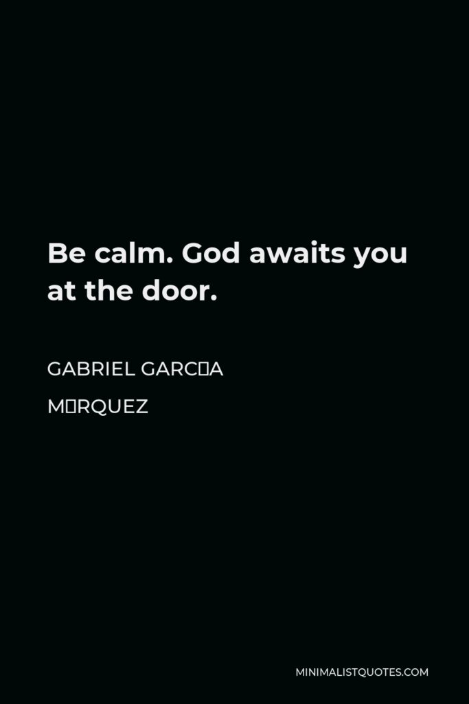 Gabriel García Márquez Quote - Be calm. God awaits you at the door.