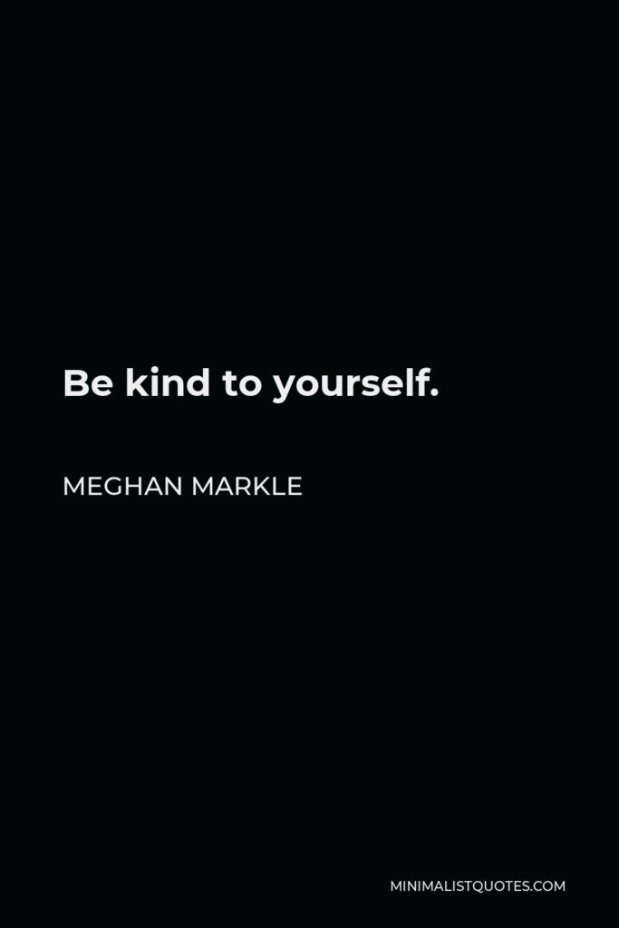 Meghan Markle Quote - Be kind to yourself.