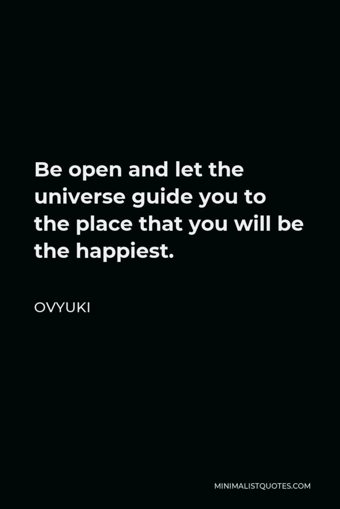Ovyuki Quote - Be open and let the universe guide you to the place that you will be the happiest.