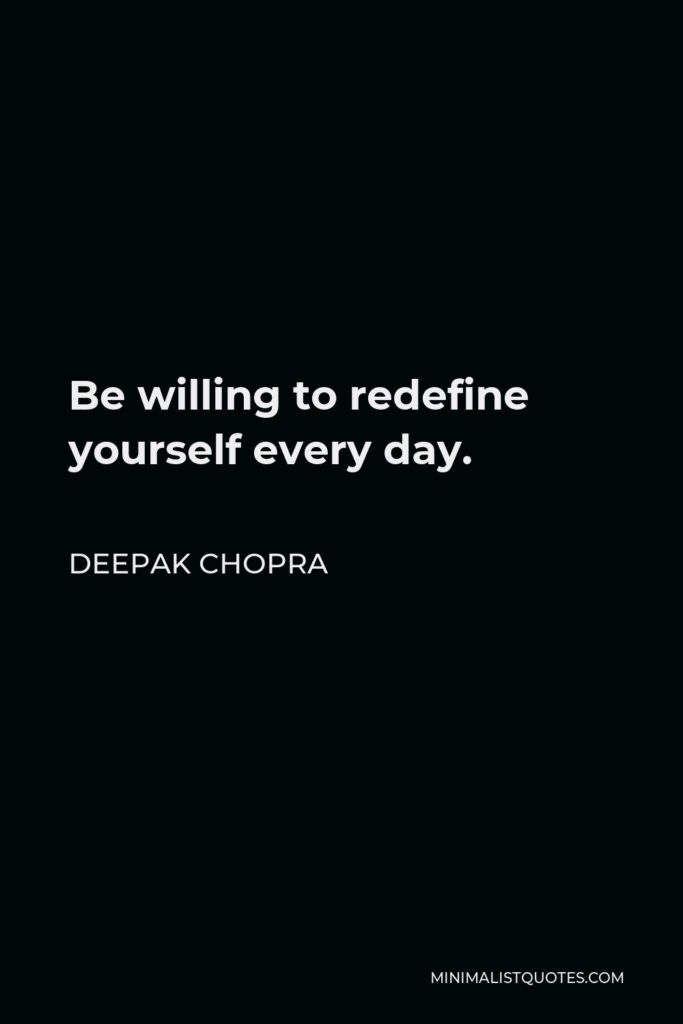 Deepak Chopra Quote - Be willing to redefine yourself every day.