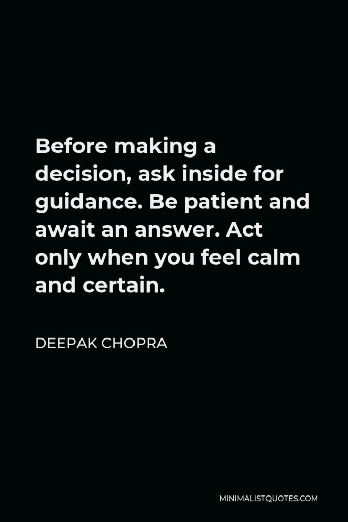Deepak Chopra Quote - Before making a decision, ask inside for guidance. Be patient and await an answer. Act only when you feel calm and certain.
