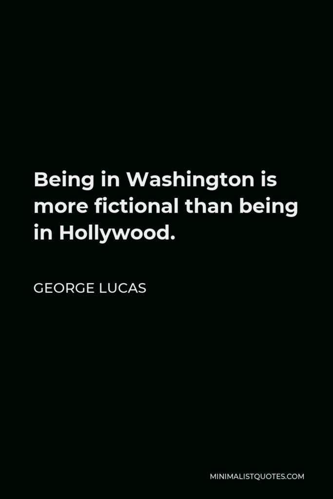 George Lucas Quote - Being in Washington is more fictional than being in Hollywood.
