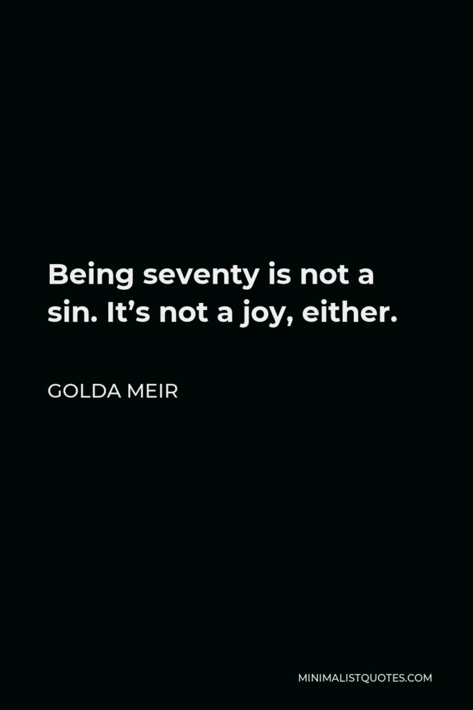Golda Meir Quote - Being seventy is not a sin. It’s not a joy, either.