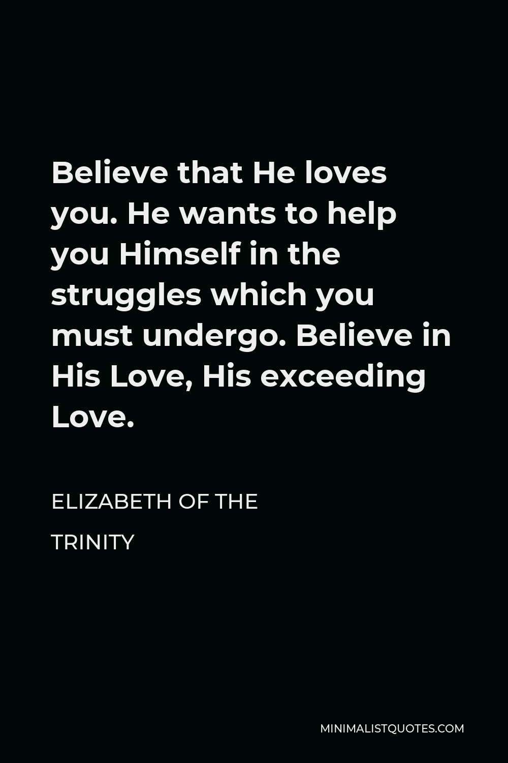 Elizabeth of the Trinity Quote - Believe that He loves you. He wants to help you Himself in the struggles which you must undergo. Believe in His Love, His exceeding Love.