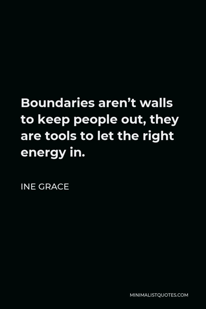 Ine Grace Quote - Boundaries aren’t walls to keep people out, they are tools to let the right energy in.