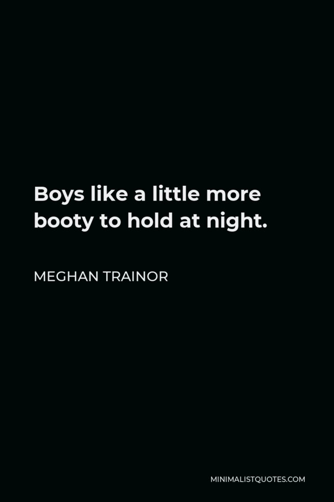 Meghan Trainor Quote - Boys like a little more booty to hold at night.