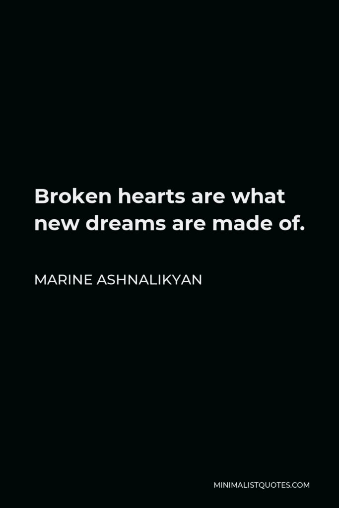 Marine Ashnalikyan Quote - Broken hearts are what new dreams are made of.