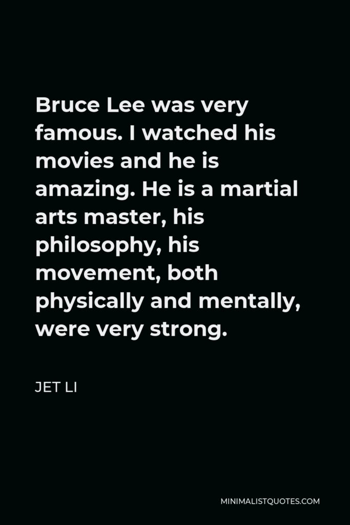 Jet Li Quote - Bruce Lee was very famous. I watched his movies and he is amazing. He is a martial arts master, his philosophy, his movement, both physically and mentally, were very strong.