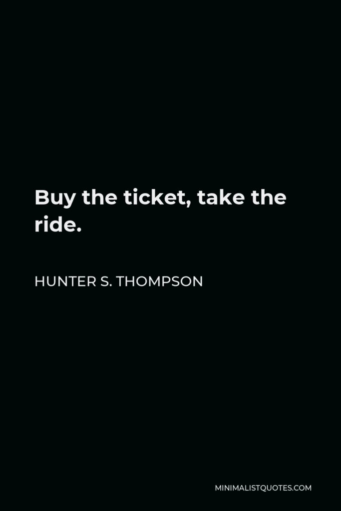 Hunter S. Thompson Quote - Buy the ticket, take the ride.
