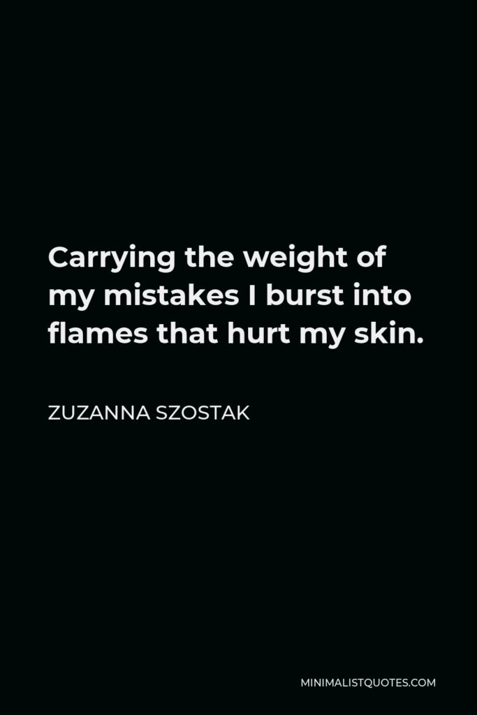 Zuzanna Szostak Quote - Carrying the weight of my mistakes I burst into flames that hurt my skin.
