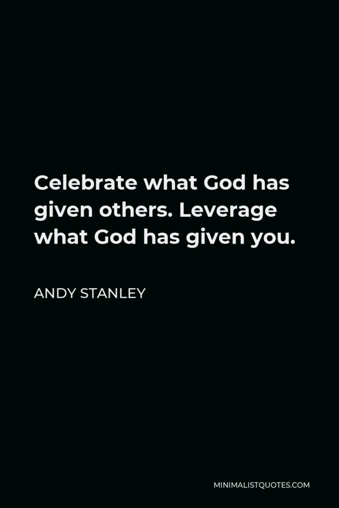 Andy Stanley Quote - Celebrate what God has given others. Leverage what God has given you.