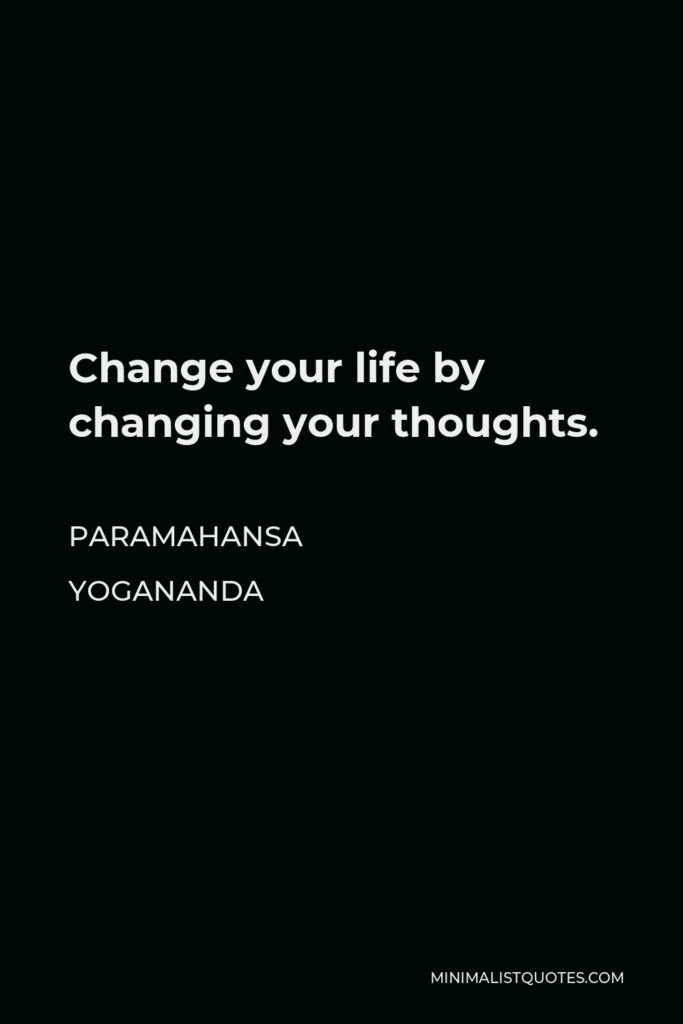 Paramahansa Yogananda Quote - Change your life by changing your thoughts.