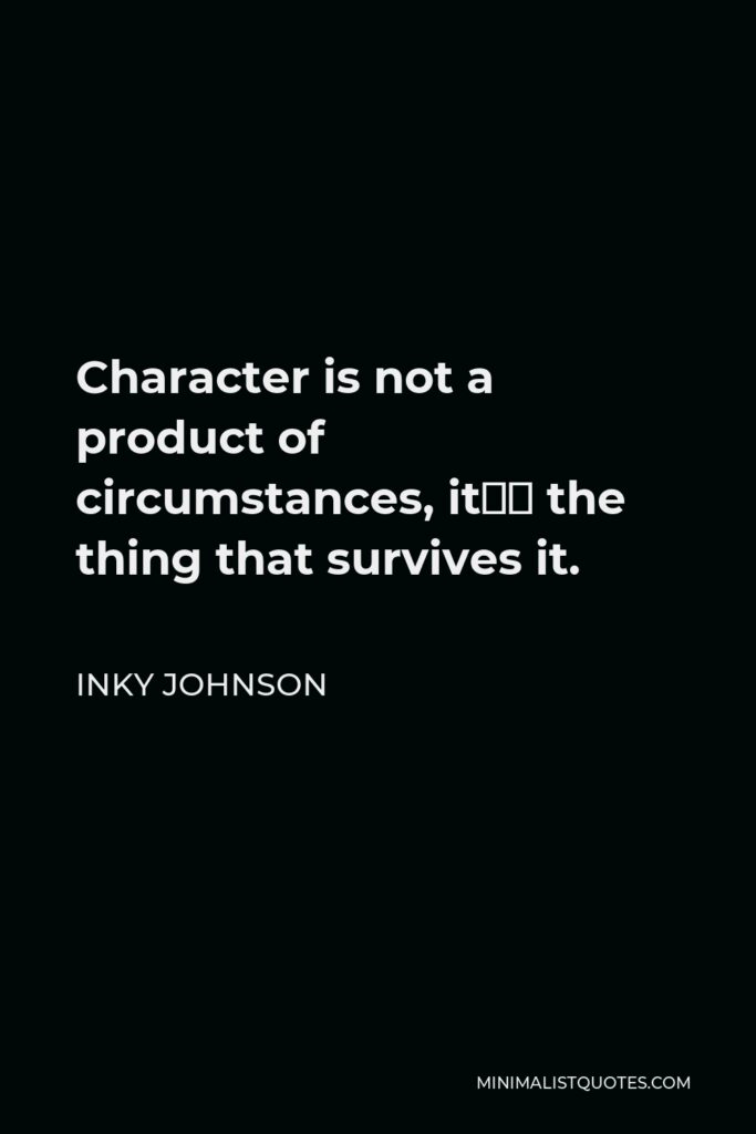 Inky Johnson Quote - Character is not a product of circumstances, it’s the thing that survives it.