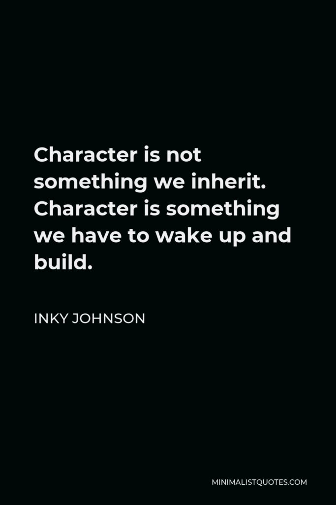 Inky Johnson Quote - Character is not something we inherit. Character is something we have to wake up and build.