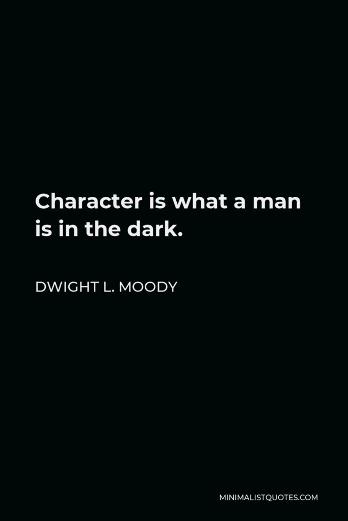 Dwight L. Moody Quote - Character is what a man is in the dark.