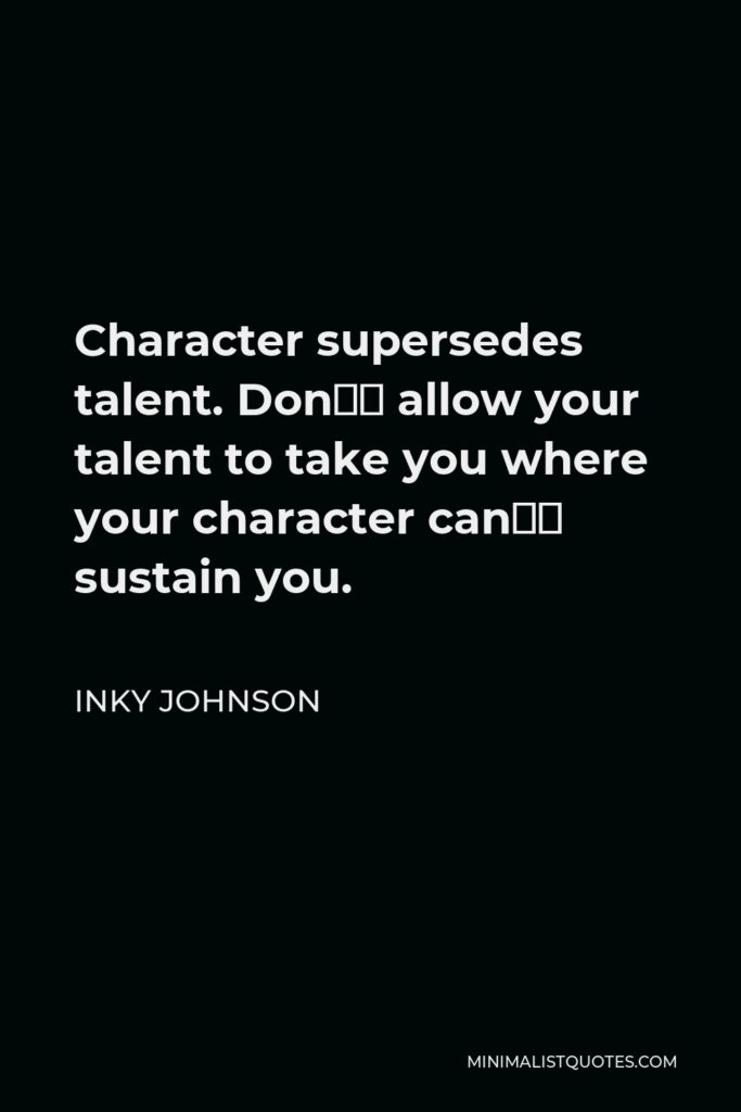 Inky Johnson Quote - Character supersedes talent. Don’t allow your talent to take you where your character can’t sustain you.