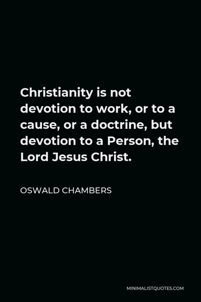 Oswald Chambers Quote - Christianity is not devotion to work, or to a cause, or a doctrine, but devotion to a Person, the Lord Jesus Christ.