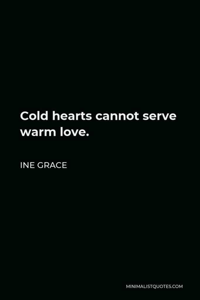Ine Grace Quote - Cold hearts cannot serve warm love.
