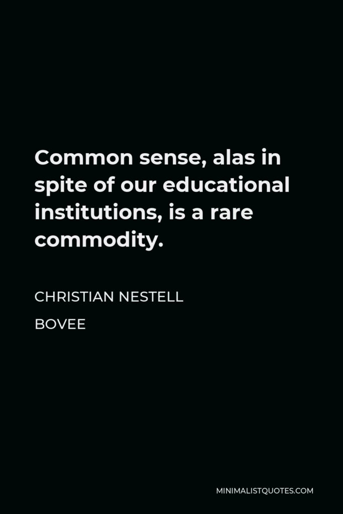 Christian Nestell Bovee Quote - Common sense, alas in spite of our educational institutions, is a rare commodity.