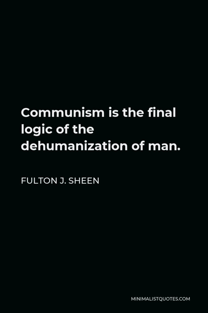 Fulton J. Sheen Quote - Communism is the final logic of the dehumanization of man.