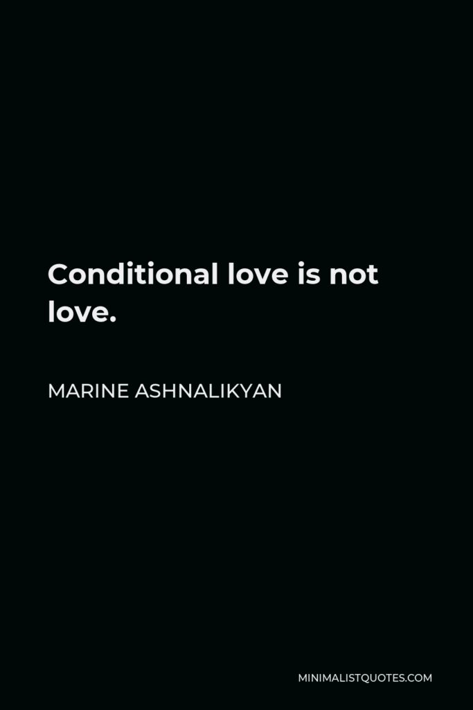 Marine Ashnalikyan Quote - Conditional love is not love.