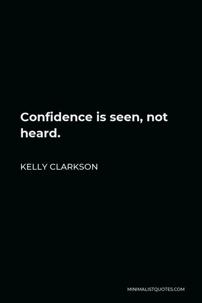 Kelly Clarkson Quote - Confidence is seen, not heard.
