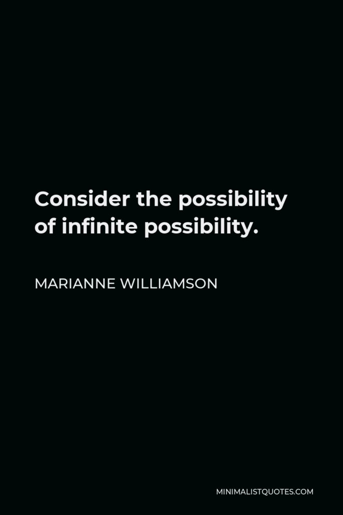 Marianne Williamson Quote - Consider the possibility of infinite possibility.